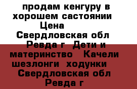 продам кенгуру в хорошем састоянии › Цена ­ 500 - Свердловская обл., Ревда г. Дети и материнство » Качели, шезлонги, ходунки   . Свердловская обл.,Ревда г.